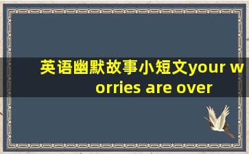 英语幽默故事小短文your worries are over